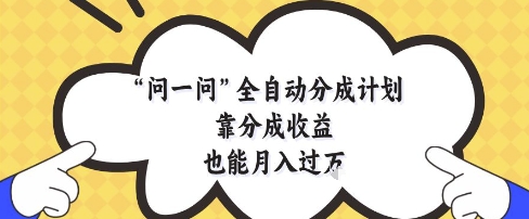 问一问全自动分成计划，靠分成收益也能月入过1W【揭秘】-轻创网