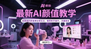 最新AI颜值教学，超震撼的颜值博主新玩法，推荐新手操作，流量稳定-轻创网