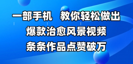 一部手机，教你轻松做出爆款治愈风景视频，条条作品点赞破W-轻创网