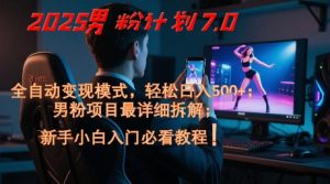 2025男粉计划7.0，全自动变现模式，轻松日入5张+，新手小白必看课程-轻创网