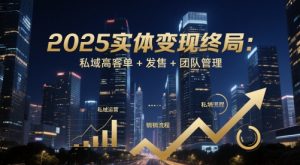 2025实体变现终局：私域高客单+发售+团队管理-轻创网