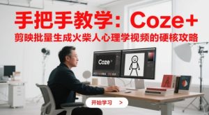 手把手教学:Coze + 剪映批量生成火柴人心理学视频的硬核攻略-轻创网