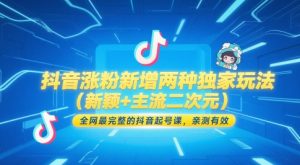 抖音涨粉新增两种独家玩法(新颖+主流二次元)，全网最完整的抖音起号课，亲测有效-轻创网