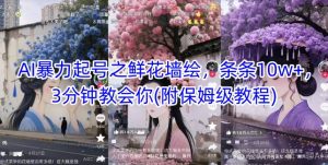 AI暴力起号之鲜花墙绘，条条10w+，3分钟教会你(附保姆级教程)-轻创网