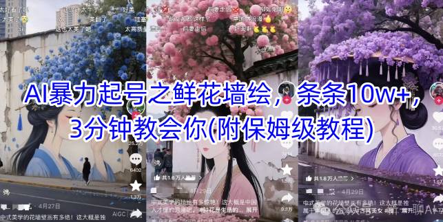 AI暴力起号之鲜花墙绘，条条10w+，3分钟教会你(附保姆级教程)-轻创网