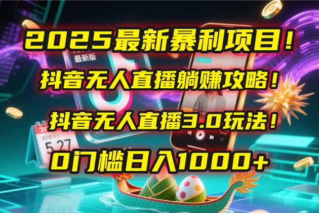 2025最新暴利项目！抖音无人直播躺赚攻略！抖音无人直播3.0玩法！0门槛…-轻创网