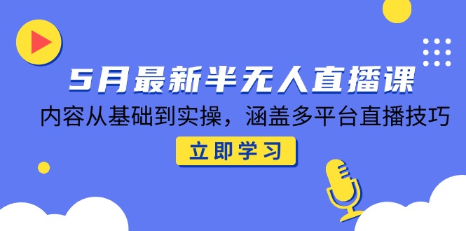 5月最新半无人直播课，内容从基础到实操，涵盖多平台直播技巧-轻创网