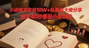 小说推文收益10W+私董会大佬分享，虐文40秒番茄小说玩法-轻创网