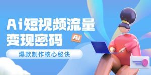 Ai短视频流量密码，爆款制作核心秘诀，120万案例深度解析-轻创网