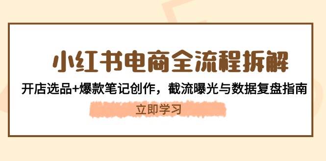 小红书电商全流程拆解：开店选品+爆款笔记创作，截流曝光与数据复盘指南-轻创网