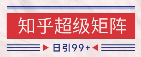 知乎超级矩阵玩法引流高质量精准粉SEO覆盖，日变现1k+【揭秘】-轻创网