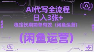 AI代写全流程，日入3张+，稳定长期简单有效(闲鱼运营)-轻创网