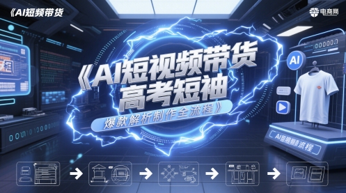 AI短视频带货高考短袖爆款解析制作全流程-轻创网