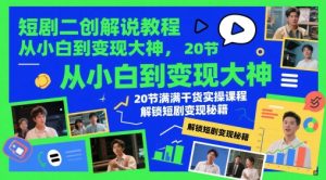 短剧二创解说教程，从小白到变现大神，20节满满干货实操课程，解锁短剧变现秘籍-轻创网
