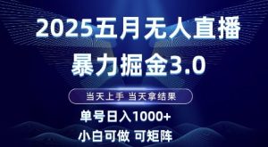 2025五月无人直播暴力掘金3.0，当天上手，当天拿结果，单号日入1k+小白可做可矩阵【揭秘】-轻创网