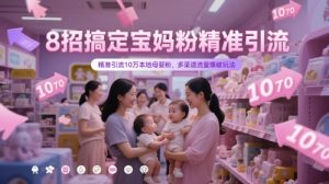 8招搞定宝妈粉精准引流，精准引流10万本地母婴粉，多渠道流量爆破玩法-轻创网