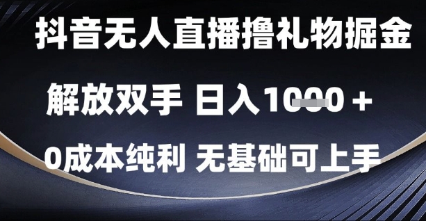 抖音无人直播撸礼物掘金，解放双手，日入1k，0成本纯利，无基础可上手【揭秘】-轻创网