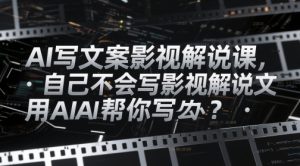 AI写文案影视解说课，自己不会写影视解说文案怎么办？用AI帮你写-轻创网