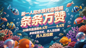 第一人称水族代言视频，条条万赞，20条作品涨粉8.5万，多种变现方式月，入五位数-轻创网