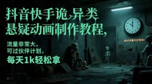 抖音快手诡异类悬疑动画制作教程，流量非常大，可过伙伴计划，每天1k轻松拿-轻创网