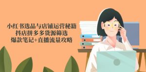 小红书选品与店铺运营秘籍，抖店拼多多货源筛选，爆款笔记+直播流量攻略-轻创网