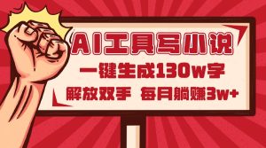 AI工具写小说2.0，一键生成130万字，解放双手，每月躺赚3w+-轻创网