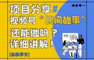 视频号“民间故事”是什么?还能不能做?怎么做?详细讲解-轻创网