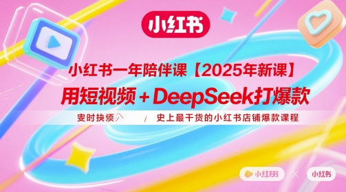小红书一年陪伴课【2025年新课】，用短视频+deepSeek打爆款，史上最干货的小红书店铺爆款课程-轻创网