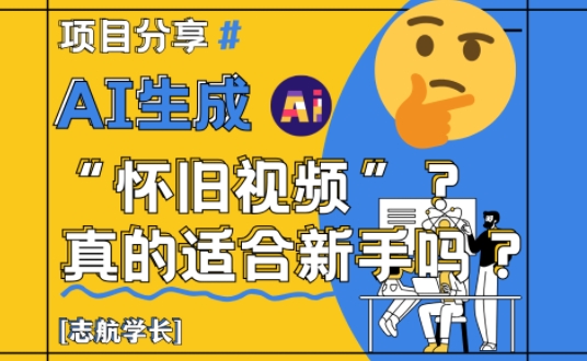 AI生成怀旧视频真的很适合新手？详细讲解！-轻创网