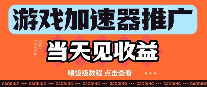 游戏加速器推广项目当天见收益，纯干货喂饭级教程分享-轻创网