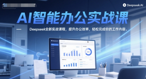AI智能办公实战课，Deepseek全新实战课程，提升办公效率，轻松完成你的工作内容-轻创网