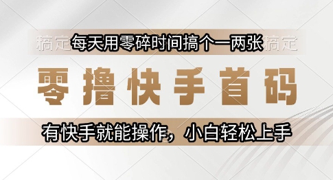 零撸快手首码，每天用零碎时间搞个一两张，有快手就能操作小白轻松上手【揭秘】-轻创网