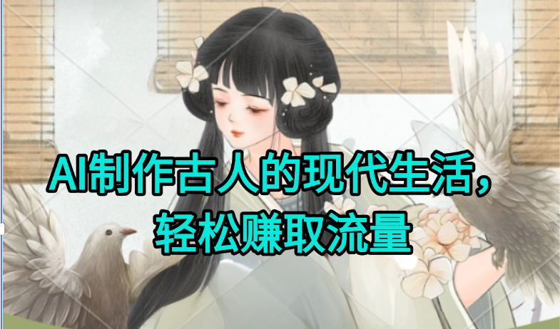 AI制作古人现代生活视频，搞笑好玩，轻松赚流量-轻创网