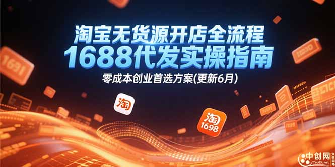 淘宝无货源开店全流程，1688代发实操指南，零成本创业首选方案(更新6月-轻创网