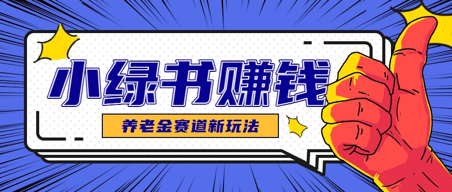 小绿书养老金赛道赚钱思路，利用业余时间轻松操作月入千元的副业项目-轻创网