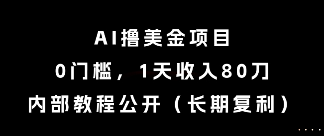 AI撸美金项目，0门槛，1天收入80刀，内部教程公开(长期复利)【揭秘】-轻创网