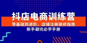 抖店电商训练营，零基础到进阶，店铺注册装修指南，新手避坑必学手册-轻创网