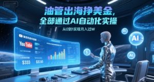 油管出海挣美金，全部通过AI自动化实操，从0到1实现月入过W-轻创网