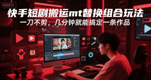 快手短剧搬运mt替换组合玩法，一刀不剪，几分钟就能搞定一条作品-轻创网