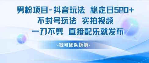男粉项目抖音玩法稳定日收5张实拍视频一刀不剪直接配乐就发布不封号玩法-轻创网