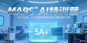 MAPSAI特训营，掌握 5A+方法论，从工具使用者到系统设计者的进阶之路-轻创网