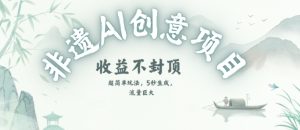 创意热门赛道，纯AI制作非遗书签，收益不封顶-轻创网