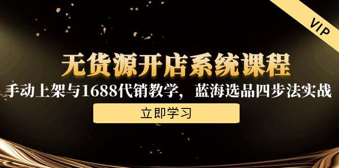 无货源开店系统课程，手动上架与1688代销教学，蓝海选品四步法实战-轻创网