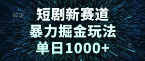 短剧新赛道，暴力掘金玩法，单日1000+-轻创网