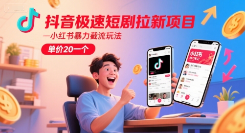 抖音极速短剧拉新项目，小红书暴力截流玩法，单价20一个-轻创网