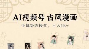 AI视频号古风漫画，手机矩阵操作，日入1k+-轻创网
