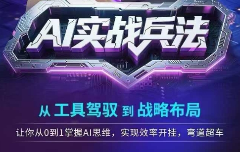 AI实战兵法，从工具驾驭到战略布局，​从0~1掌握ai思维，实现效率，开挂弯道超车-轻创网