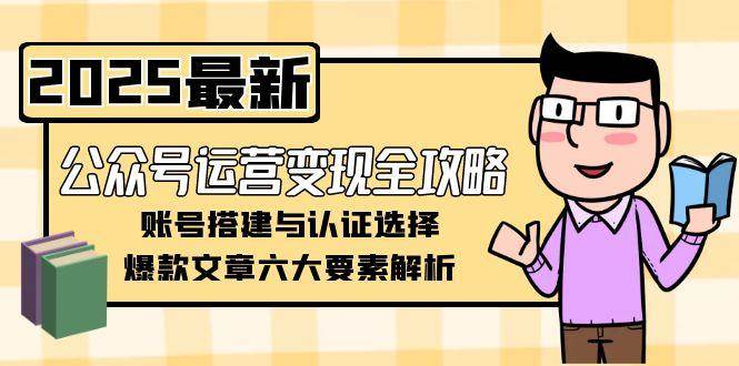 图片[1]-公众号运营变现全攻略，账号搭建与认证选择，爆款文章六大要素解析-轻创网