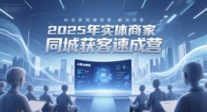 2025年实体商家同城获客速成营，同城企业AI获客全域解决方案-轻创网