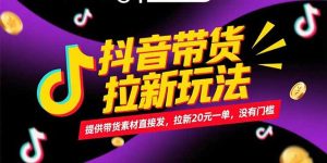抖音带货拉新玩法，提供带货素材直接发，拉新20元一单，没有门槛-轻创网